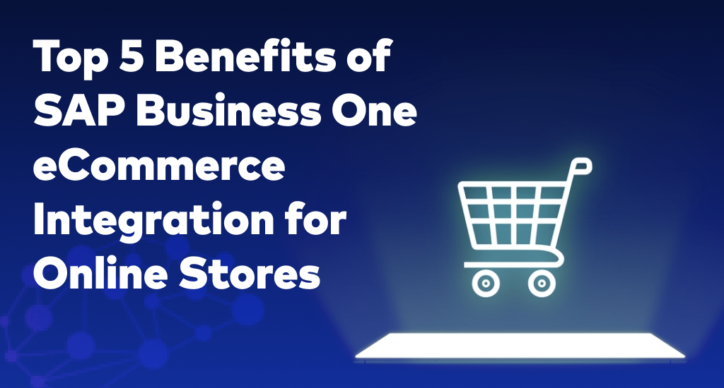 Top 5 Benefits of SAP Business One eCommerce Integration for Online Stores