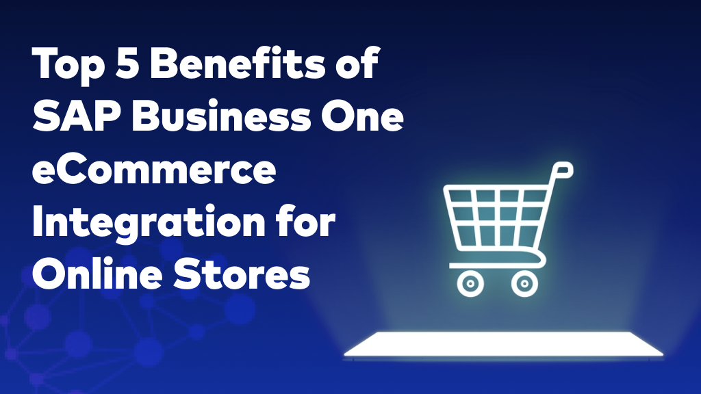 Top 5 Benefits of SAP Business One eCommerce Integration for Online Stores