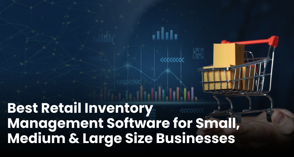 Best Retail Inventory Management Software for Small, Medium and Large Size Businesses